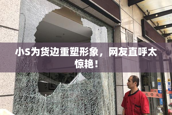 小S为货边重塑形象，网友直呼太惊艳！