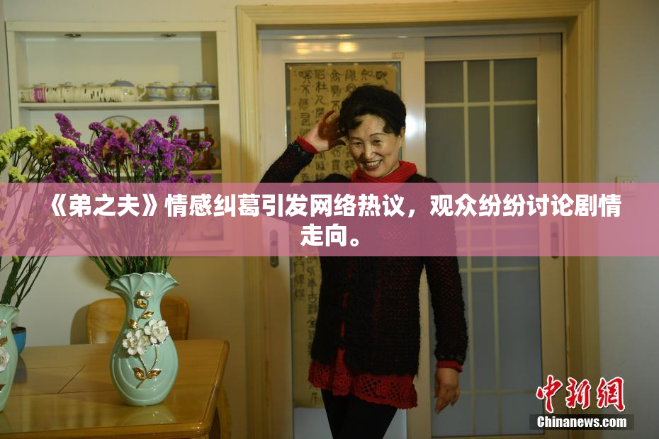 《弟之夫》情感纠葛引发网络热议，观众纷纷讨论剧情走向。