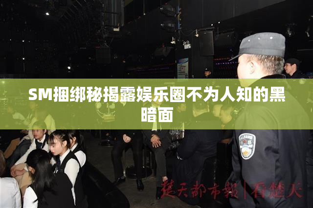 SM捆绑秘揭露娱乐圈不为人知的黑暗面