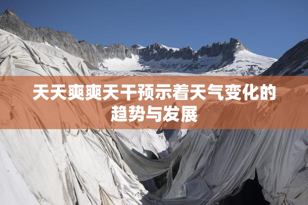 天天爽爽天干预示着天气变化的趋势与发展