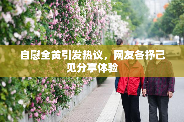 自慰全黄引发热议，网友各抒己见分享体验
