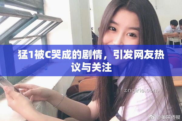 猛1被C哭成的剧情，引发网友热议与关注