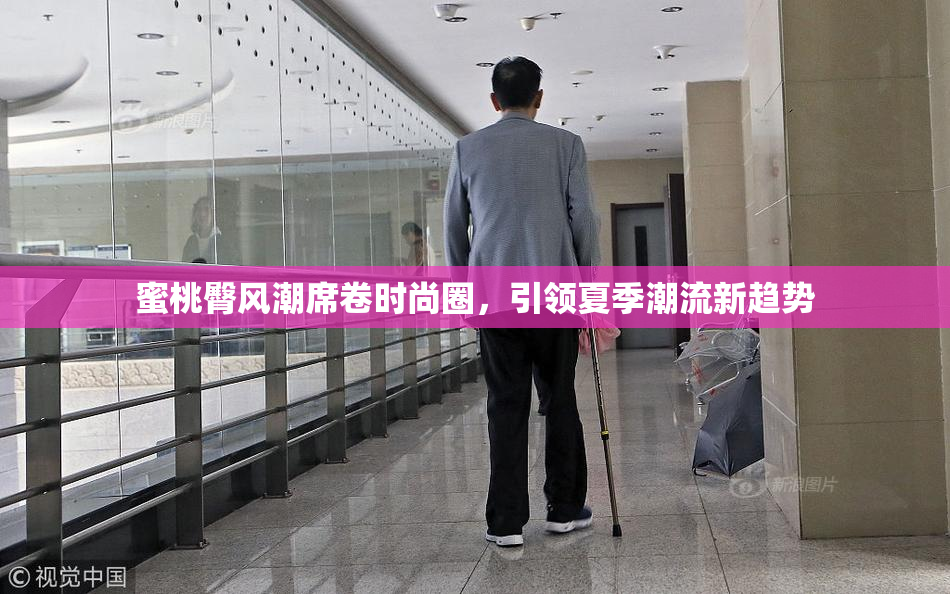 蜜桃臀风潮席卷时尚圈，引领夏季潮流新趋势