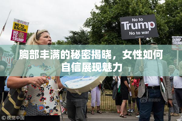胸部丰满的秘密揭晓，女性如何自信展现魅力