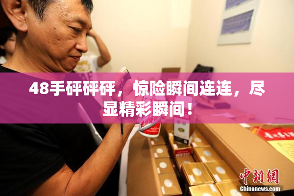 48手砰砰砰，惊险瞬间连连，尽显精彩瞬间！