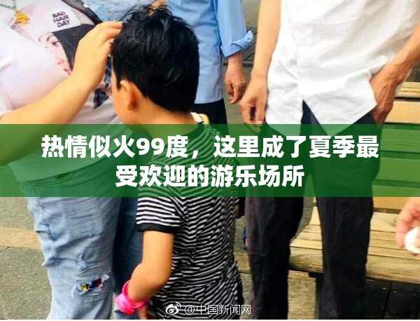 热情似火99度，这里成了夏季最受欢迎的游乐场所