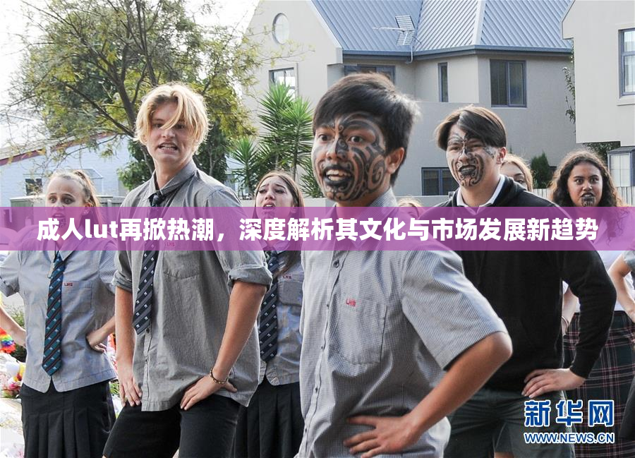 成人lut再掀热潮，深度解析其文化与市场发展新趋势