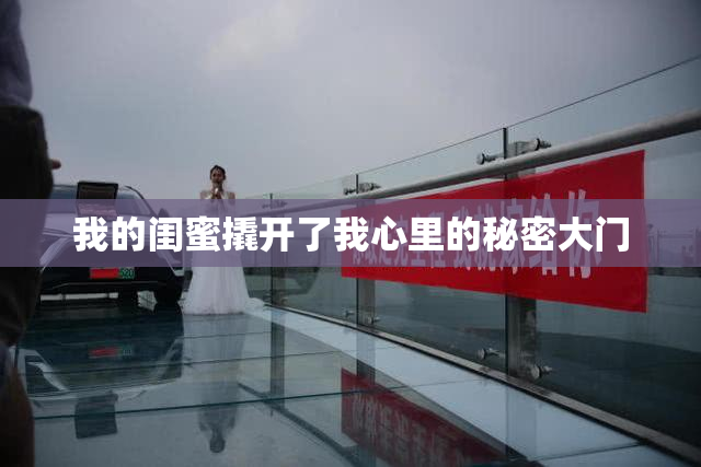 我的闺蜜撬开了我心里的秘密大门