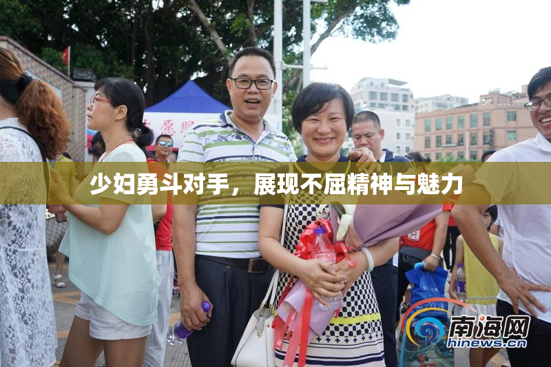 少妇勇斗对手，展现不屈精神与魅力