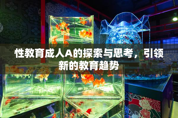 性教育成人A的探索与思考，引领新的教育趋势