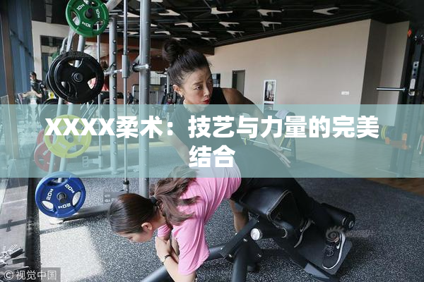 XXXX柔术：技艺与力量的完美结合