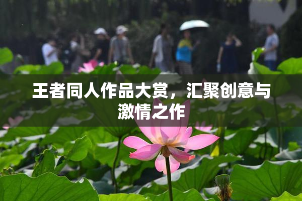 王者同人作品大赏，汇聚创意与激情之作