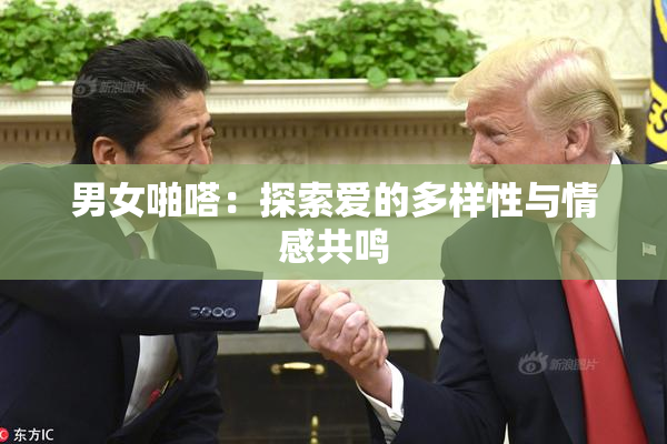 男女啪嗒：探索爱的多样性与情感共鸣