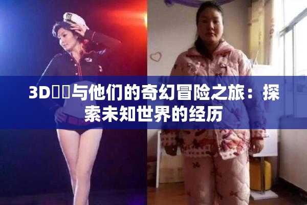 3D姉弚与他们的奇幻冒险之旅：探索未知世界的经历