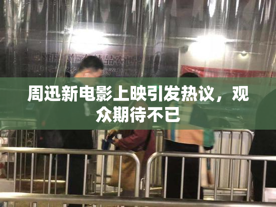 周迅新电影上映引发热议，观众期待不已