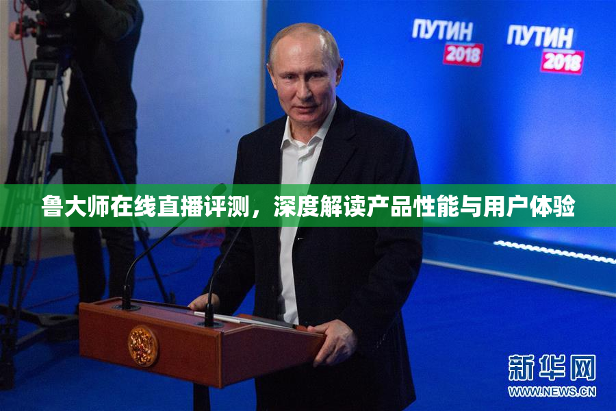 鲁大师在线直播评测，深度解读产品性能与用户体验