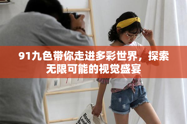 91九色带你走进多彩世界，探索无限可能的视觉盛宴