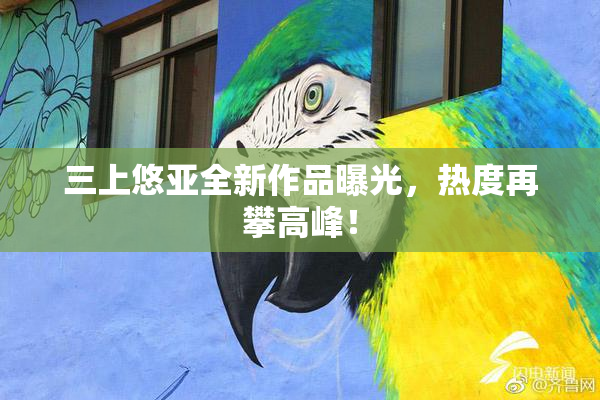 三上悠亚全新作品曝光，热度再攀高峰！