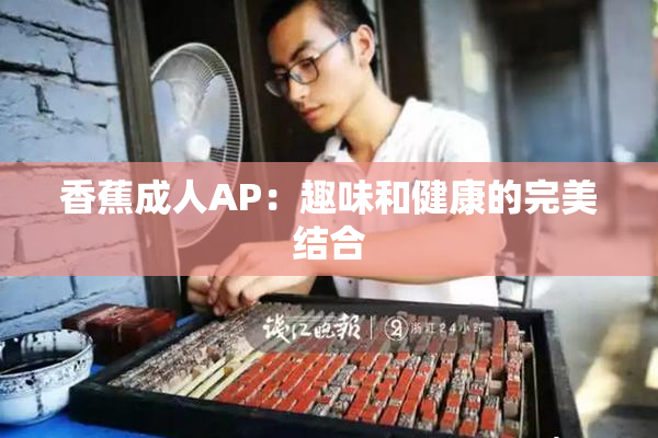 香蕉成人AP：趣味和健康的完美结合