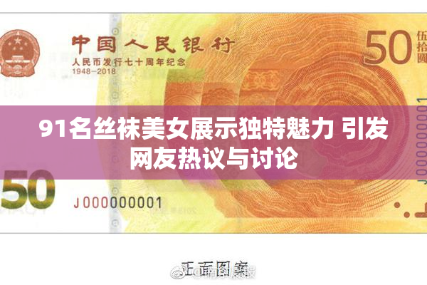 91名丝袜美女展示独特魅力 引发网友热议与讨论