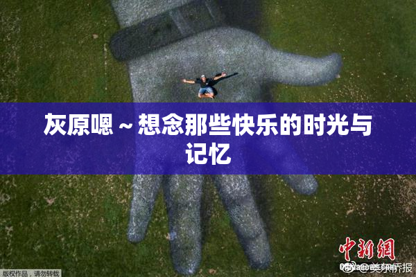 灰原嗯～想念那些快乐的时光与记忆
