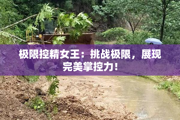 极限控精女王：挑战极限，展现完美掌控力！
