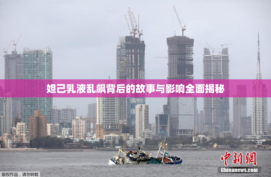 妲己乳液乱飙背后的故事与影响全面揭秘