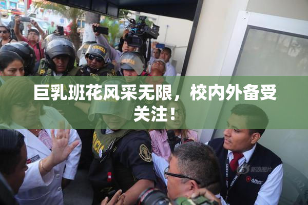 巨乳班花风采无限，校内外备受关注！