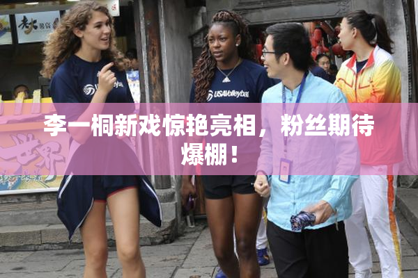 李一桐新戏惊艳亮相，粉丝期待爆棚！