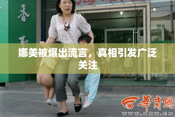 娜美被爆出流言，真相引发广泛关注