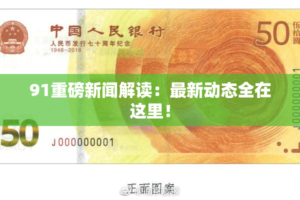 91重磅新闻解读：最新动态全在这里！