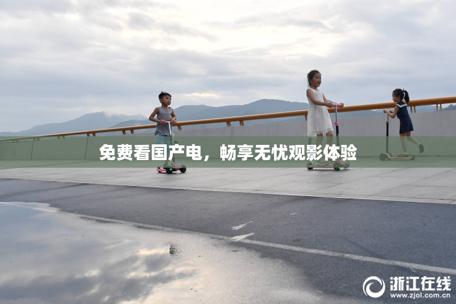 免费看国产电，畅享无忧观影体验