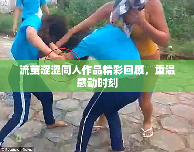 流萤涩涩同人作品精彩回顾，重温感动时刻