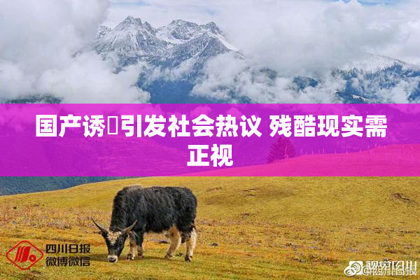 国产诱奷引发社会热议 残酷现实需正视