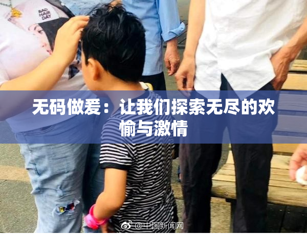 无码做爰：让我们探索无尽的欢愉与激情