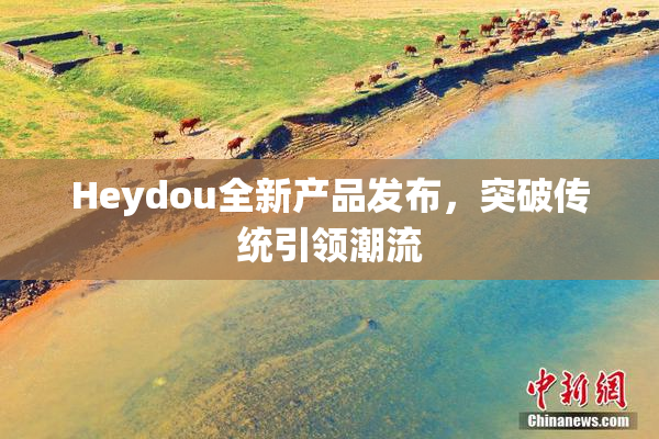 Heydou全新产品发布，突破传统引领潮流