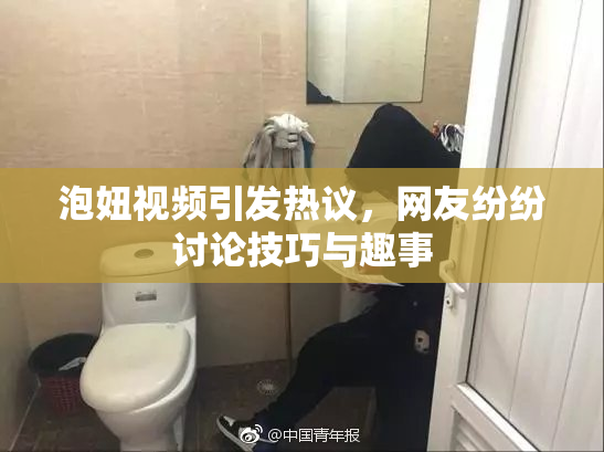 泡妞视频引发热议，网友纷纷讨论技巧与趣事
