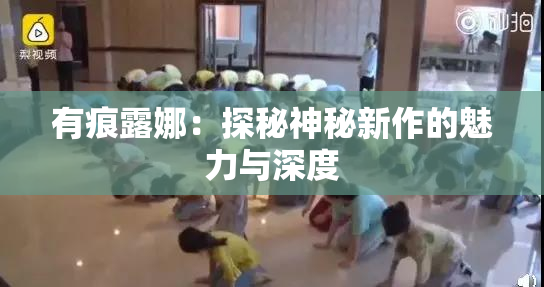 有痕露娜：探秘神秘新作的魅力与深度