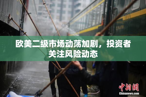 欧美二级市场动荡加剧，投资者关注风险动态