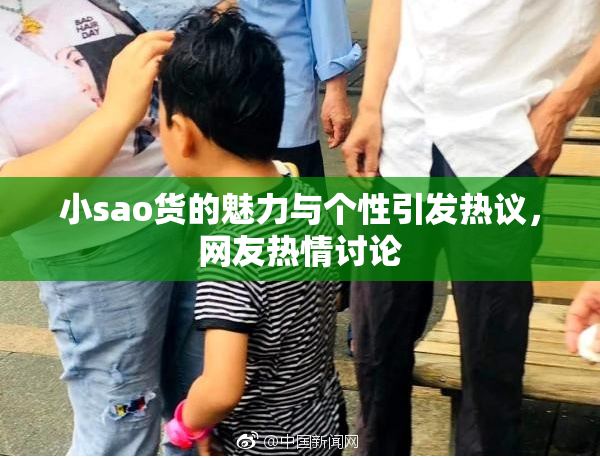 小sao货的魅力与个性引发热议，网友热情讨论
