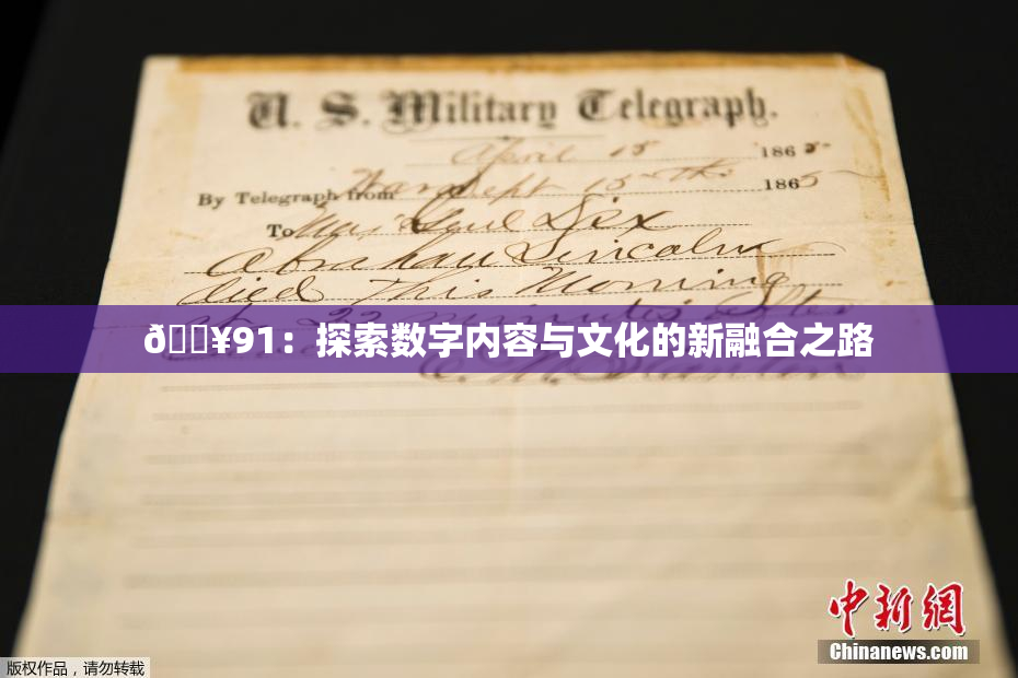 🔥91：探索数字内容与文化的新融合之路