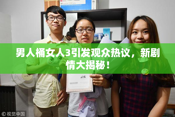 男人桶女人3引发观众热议，新剧情大揭秘！