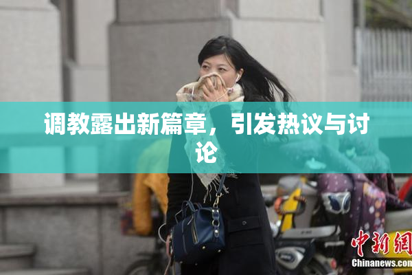 调教露出新篇章，引发热议与讨论