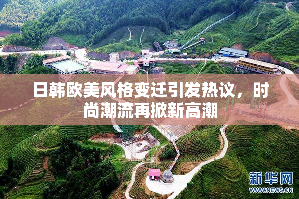 日韩欧美风格变迁引发热议，时尚潮流再掀新高潮