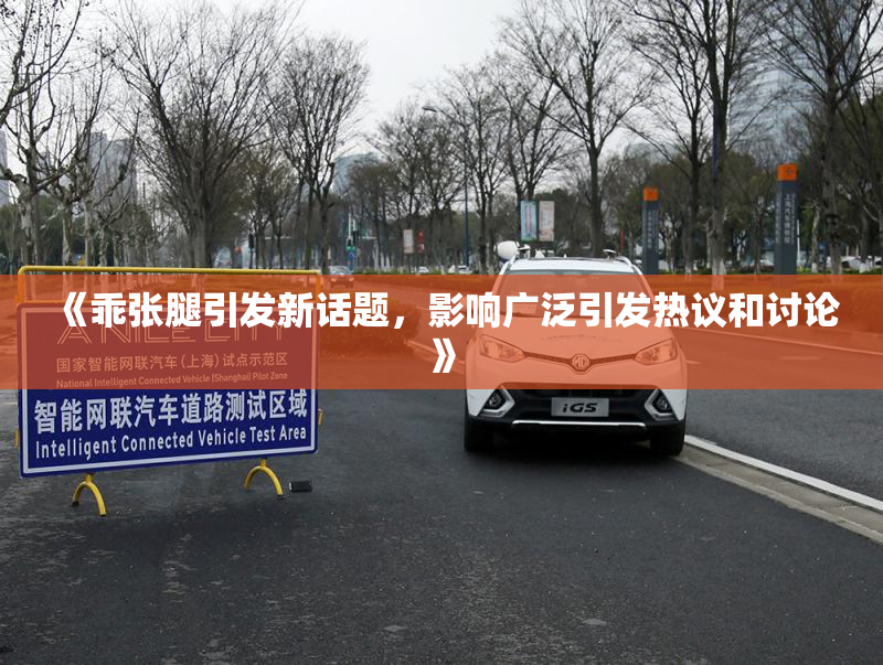 《乖张腿引发新话题，影响广泛引发热议和讨论》