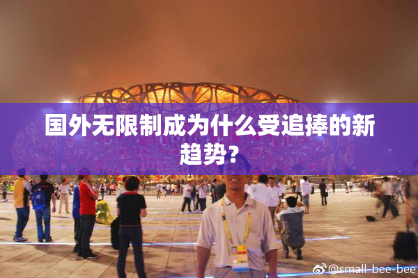 国外无限制成为什么受追捧的新趋势？