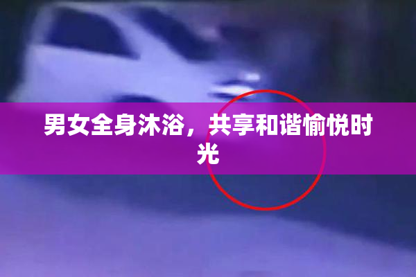 男女全身沐浴，共享和谐愉悦时光