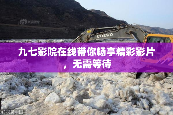九七影院在线带你畅享精彩影片，无需等待