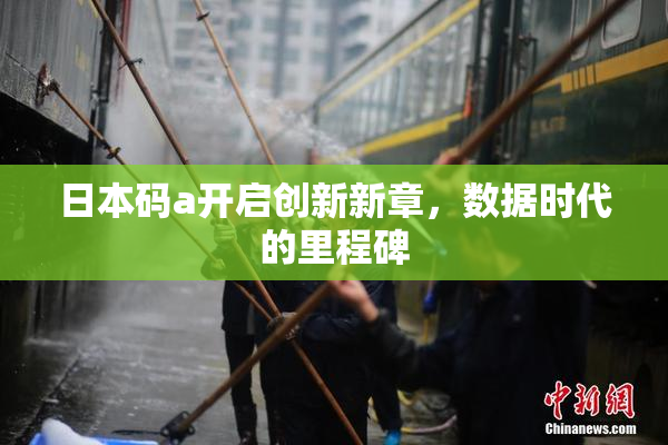 日本码a开启创新新章，数据时代的里程碑