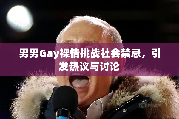 男男Gay裸情挑战社会禁忌，引发热议与讨论